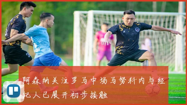 阿森纳关注罗马中场马努科内与经纪人已展开初步接触